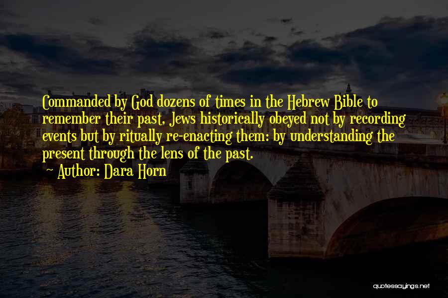 Dara Horn Quotes: Commanded By God Dozens Of Times In The Hebrew Bible To Remember Their Past, Jews Historically Obeyed Not By Recording