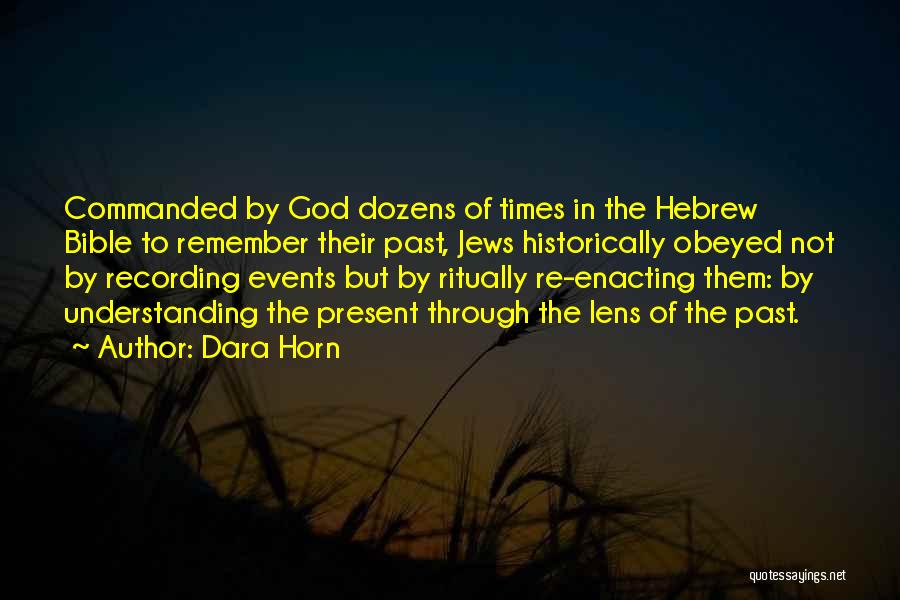 Dara Horn Quotes: Commanded By God Dozens Of Times In The Hebrew Bible To Remember Their Past, Jews Historically Obeyed Not By Recording