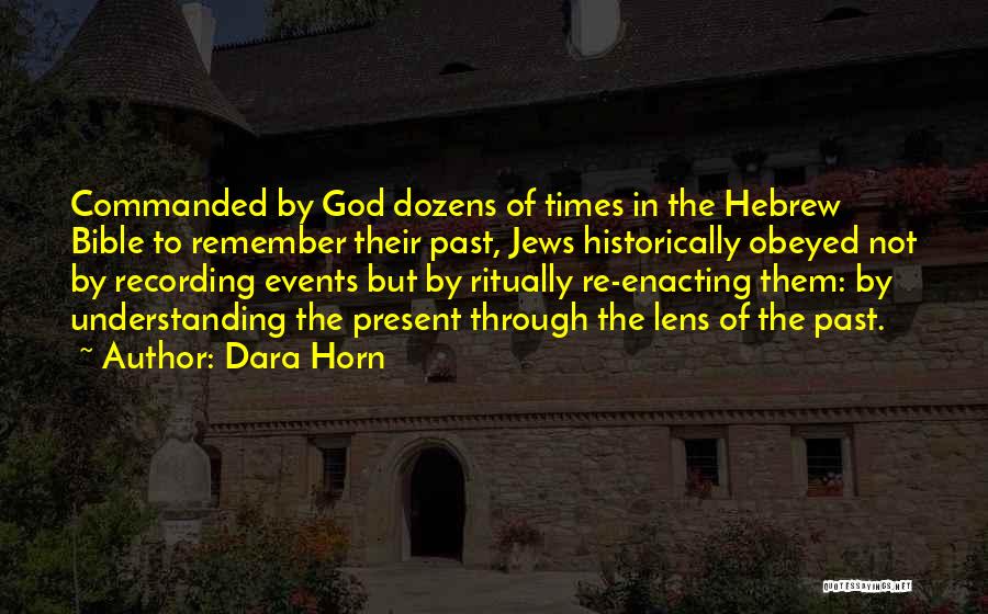 Dara Horn Quotes: Commanded By God Dozens Of Times In The Hebrew Bible To Remember Their Past, Jews Historically Obeyed Not By Recording