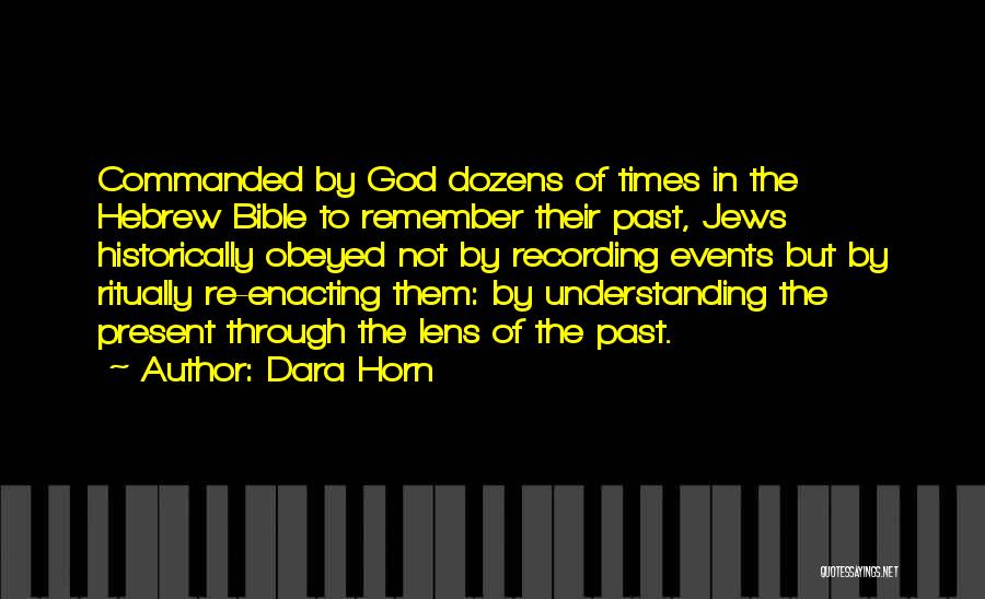 Dara Horn Quotes: Commanded By God Dozens Of Times In The Hebrew Bible To Remember Their Past, Jews Historically Obeyed Not By Recording