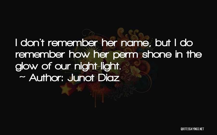 Junot Diaz Quotes: I Don't Remember Her Name, But I Do Remember How Her Perm Shone In The Glow Of Our Night-light.