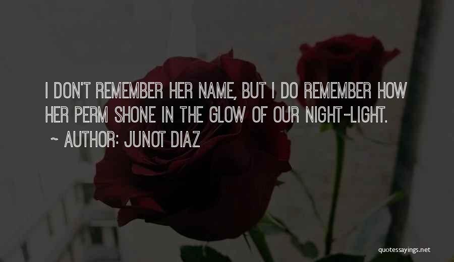 Junot Diaz Quotes: I Don't Remember Her Name, But I Do Remember How Her Perm Shone In The Glow Of Our Night-light.