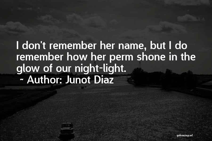 Junot Diaz Quotes: I Don't Remember Her Name, But I Do Remember How Her Perm Shone In The Glow Of Our Night-light.