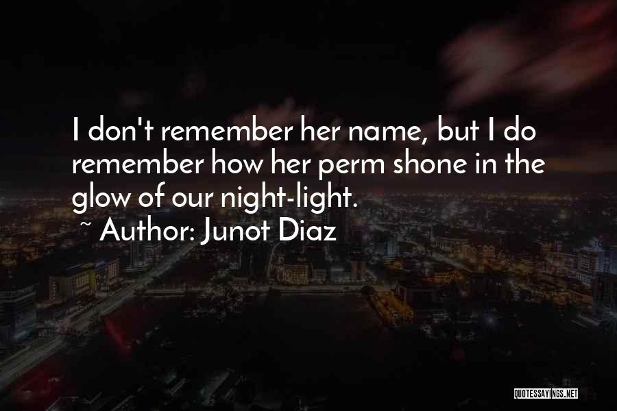 Junot Diaz Quotes: I Don't Remember Her Name, But I Do Remember How Her Perm Shone In The Glow Of Our Night-light.