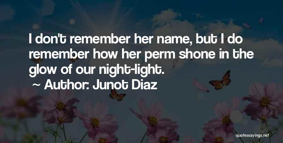 Junot Diaz Quotes: I Don't Remember Her Name, But I Do Remember How Her Perm Shone In The Glow Of Our Night-light.