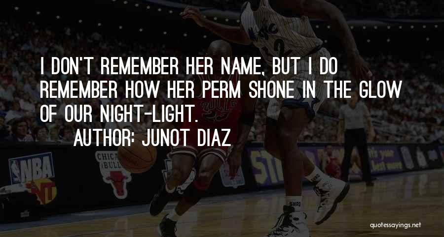 Junot Diaz Quotes: I Don't Remember Her Name, But I Do Remember How Her Perm Shone In The Glow Of Our Night-light.