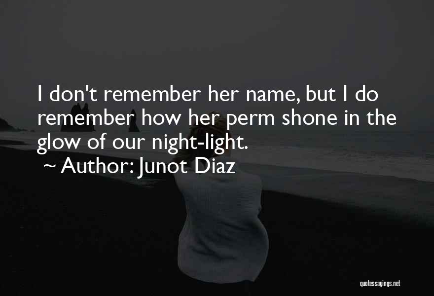 Junot Diaz Quotes: I Don't Remember Her Name, But I Do Remember How Her Perm Shone In The Glow Of Our Night-light.