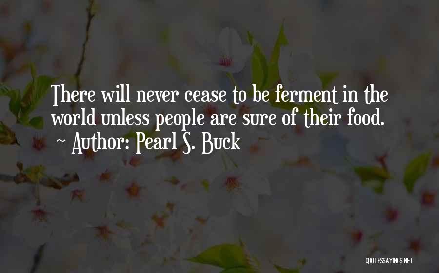Pearl S. Buck Quotes: There Will Never Cease To Be Ferment In The World Unless People Are Sure Of Their Food.
