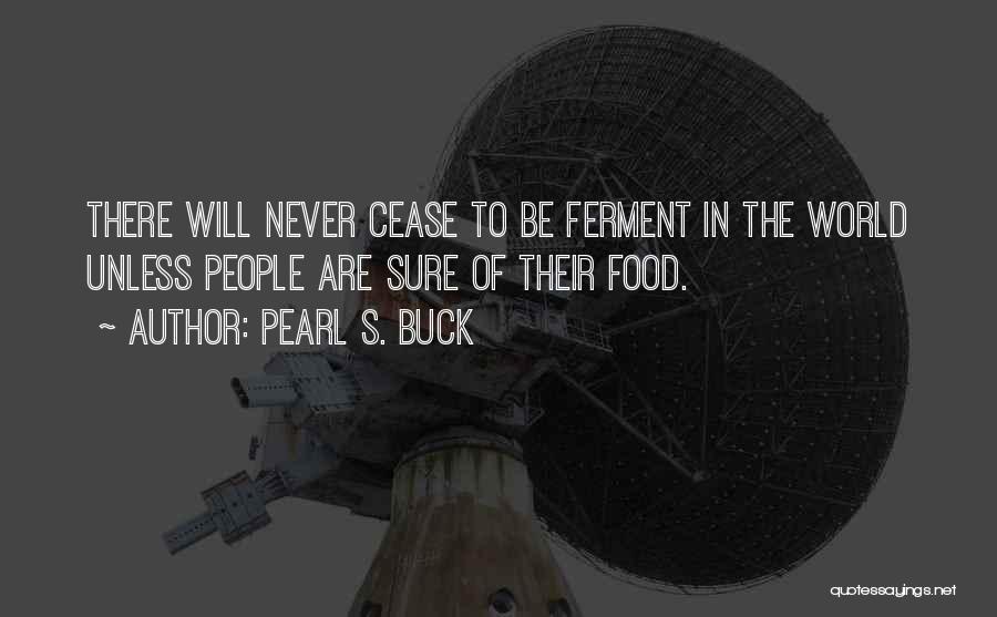 Pearl S. Buck Quotes: There Will Never Cease To Be Ferment In The World Unless People Are Sure Of Their Food.