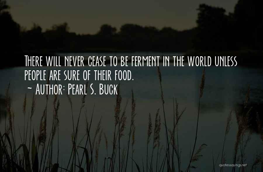 Pearl S. Buck Quotes: There Will Never Cease To Be Ferment In The World Unless People Are Sure Of Their Food.