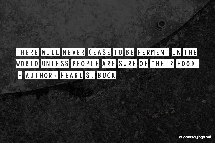 Pearl S. Buck Quotes: There Will Never Cease To Be Ferment In The World Unless People Are Sure Of Their Food.