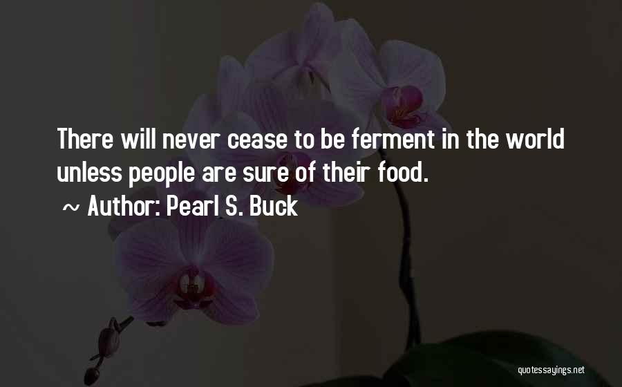 Pearl S. Buck Quotes: There Will Never Cease To Be Ferment In The World Unless People Are Sure Of Their Food.