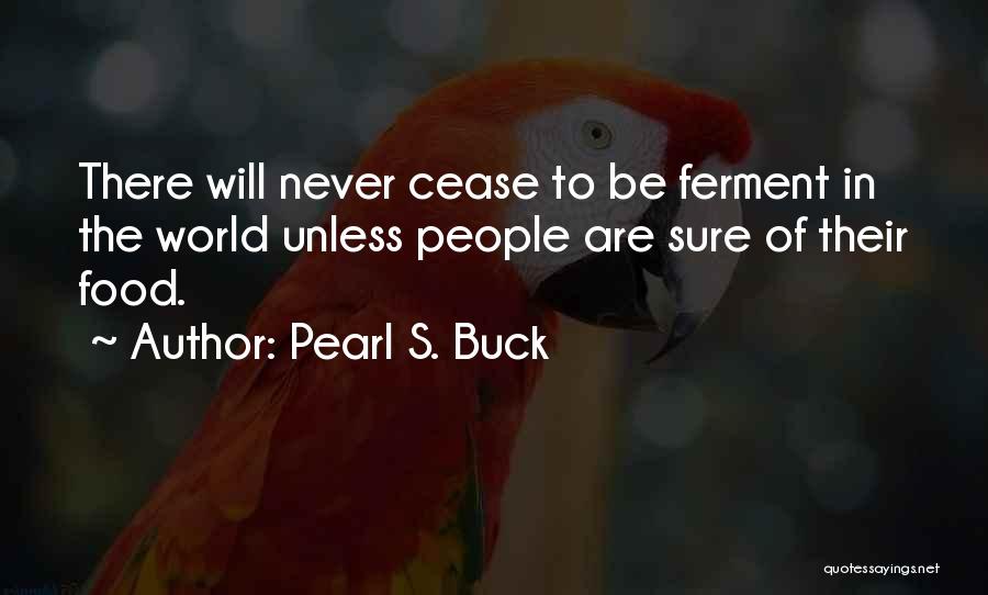 Pearl S. Buck Quotes: There Will Never Cease To Be Ferment In The World Unless People Are Sure Of Their Food.