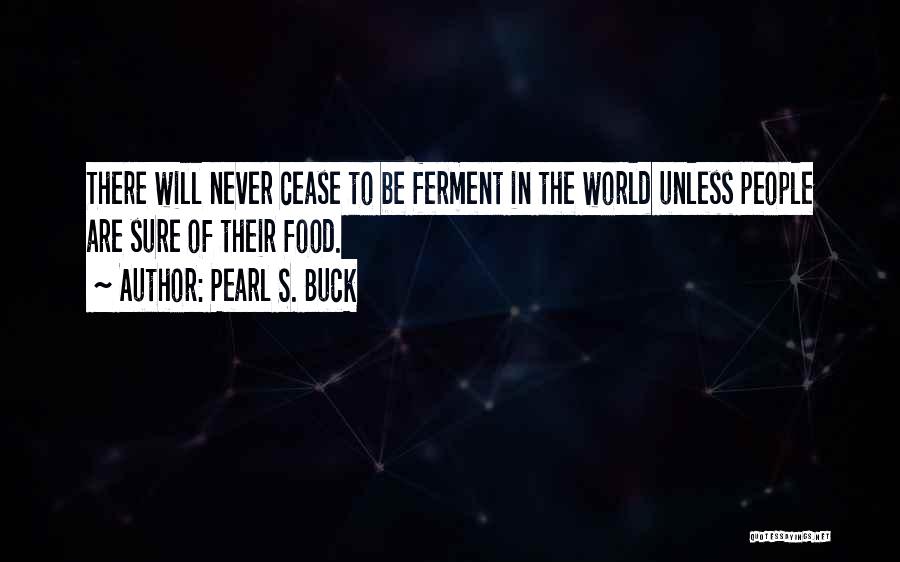 Pearl S. Buck Quotes: There Will Never Cease To Be Ferment In The World Unless People Are Sure Of Their Food.