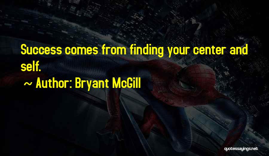 Bryant McGill Quotes: Success Comes From Finding Your Center And Self.