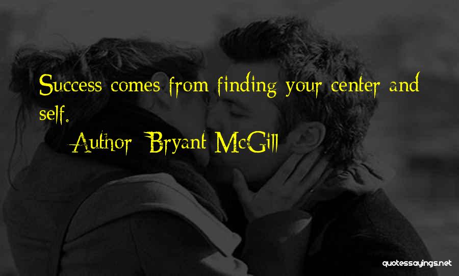 Bryant McGill Quotes: Success Comes From Finding Your Center And Self.