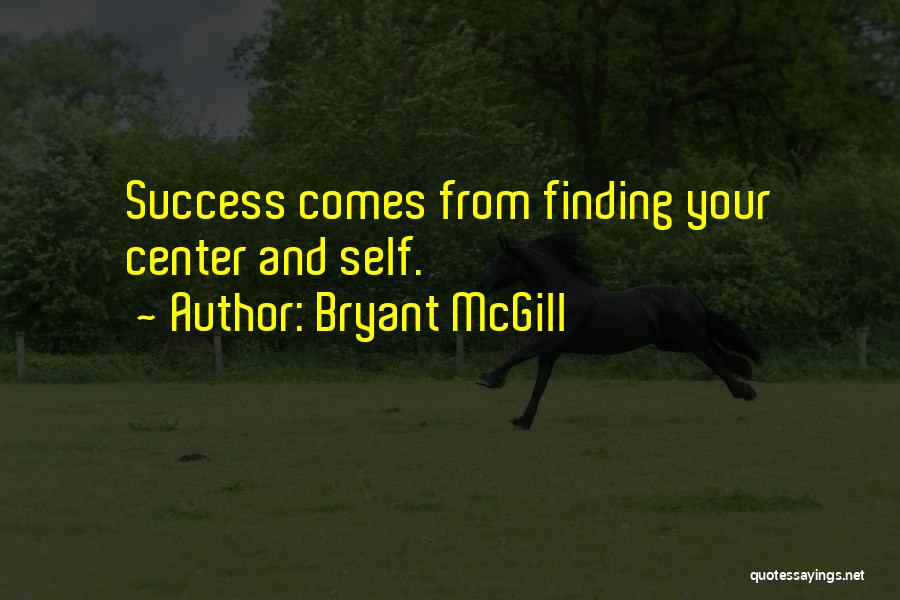 Bryant McGill Quotes: Success Comes From Finding Your Center And Self.