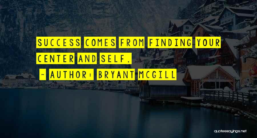 Bryant McGill Quotes: Success Comes From Finding Your Center And Self.