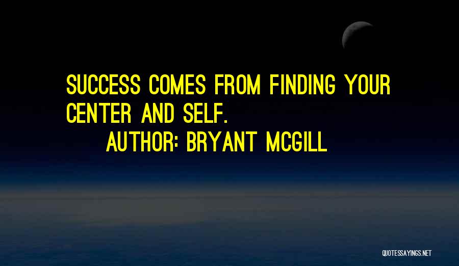 Bryant McGill Quotes: Success Comes From Finding Your Center And Self.
