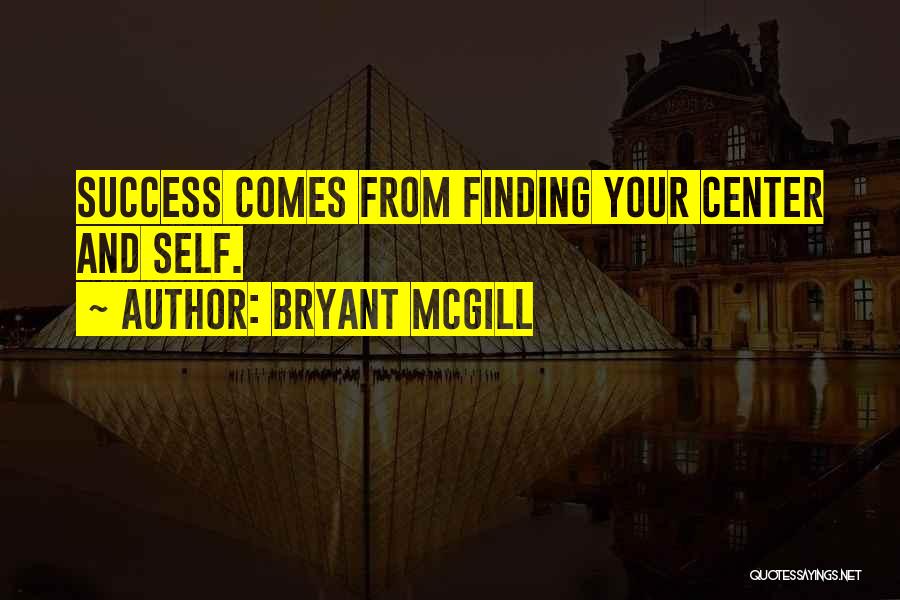 Bryant McGill Quotes: Success Comes From Finding Your Center And Self.