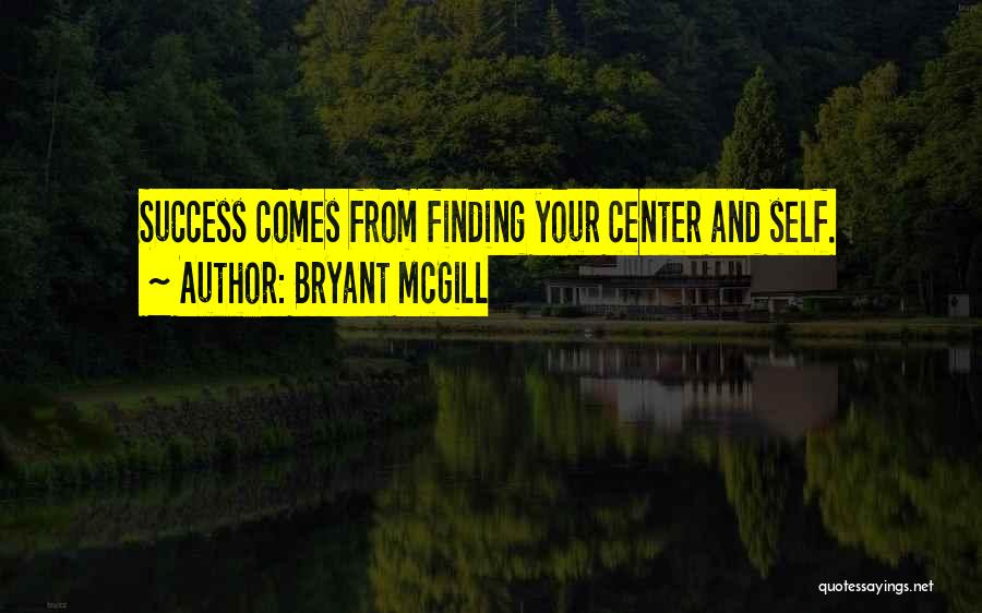 Bryant McGill Quotes: Success Comes From Finding Your Center And Self.