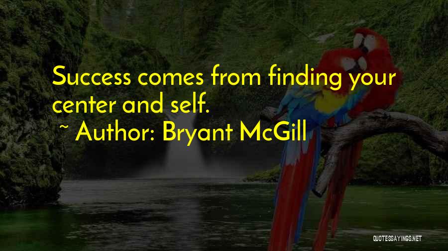 Bryant McGill Quotes: Success Comes From Finding Your Center And Self.