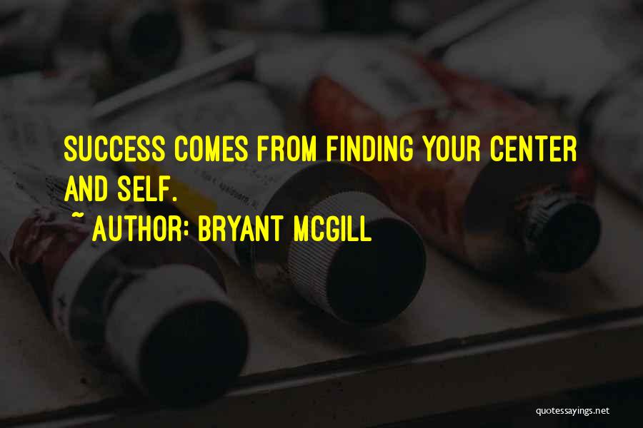 Bryant McGill Quotes: Success Comes From Finding Your Center And Self.