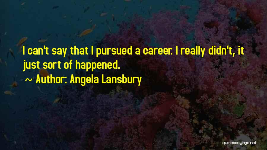 Angela Lansbury Quotes: I Can't Say That I Pursued A Career. I Really Didn't, It Just Sort Of Happened.