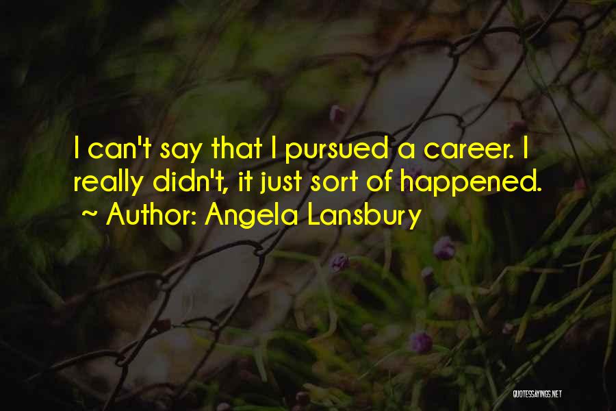 Angela Lansbury Quotes: I Can't Say That I Pursued A Career. I Really Didn't, It Just Sort Of Happened.