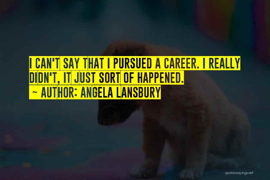 Angela Lansbury Quotes: I Can't Say That I Pursued A Career. I Really Didn't, It Just Sort Of Happened.