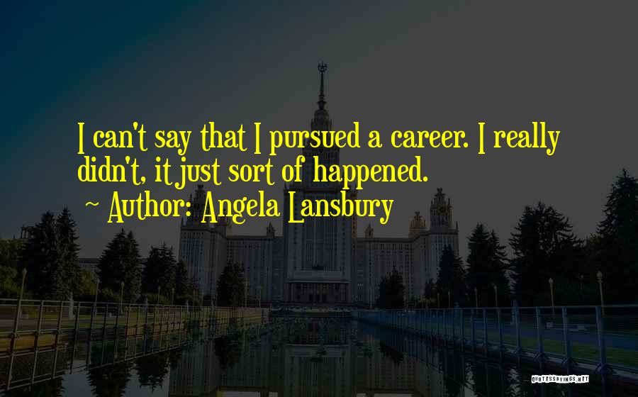 Angela Lansbury Quotes: I Can't Say That I Pursued A Career. I Really Didn't, It Just Sort Of Happened.