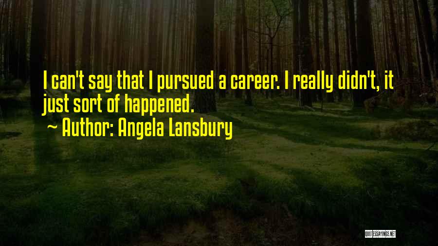 Angela Lansbury Quotes: I Can't Say That I Pursued A Career. I Really Didn't, It Just Sort Of Happened.