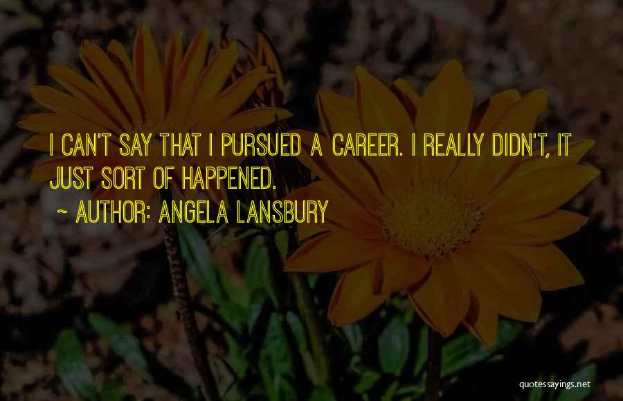 Angela Lansbury Quotes: I Can't Say That I Pursued A Career. I Really Didn't, It Just Sort Of Happened.