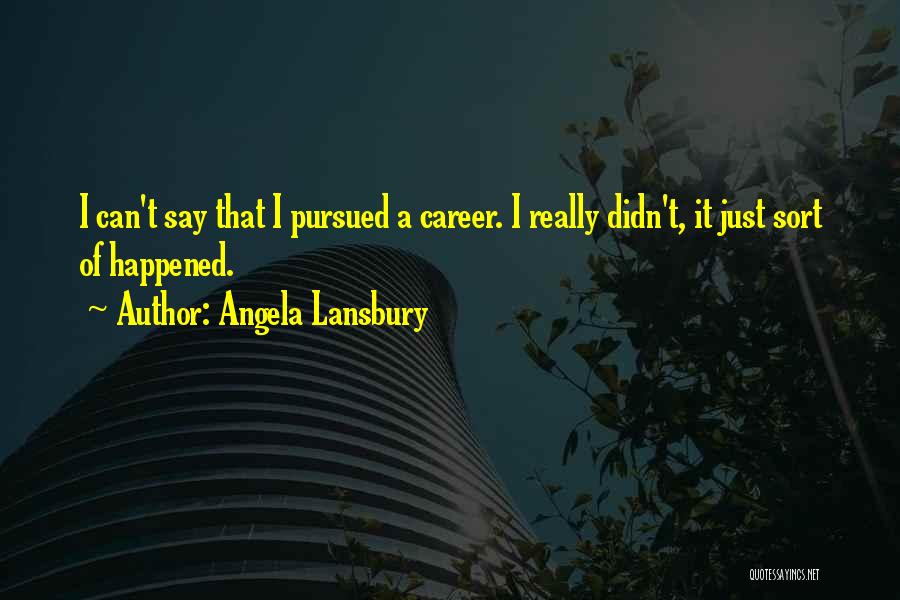 Angela Lansbury Quotes: I Can't Say That I Pursued A Career. I Really Didn't, It Just Sort Of Happened.