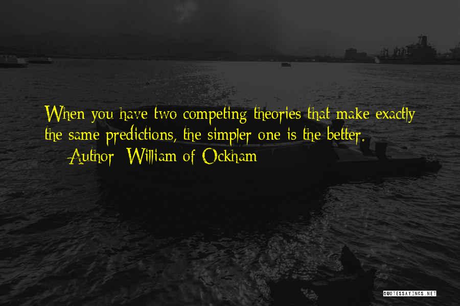 William Of Ockham Quotes: When You Have Two Competing Theories That Make Exactly The Same Predictions, The Simpler One Is The Better.