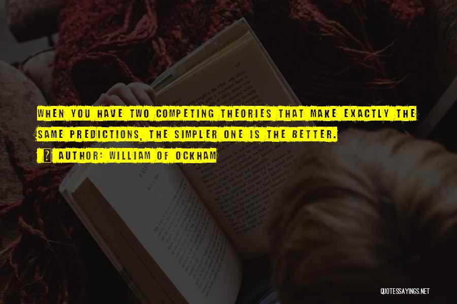 William Of Ockham Quotes: When You Have Two Competing Theories That Make Exactly The Same Predictions, The Simpler One Is The Better.