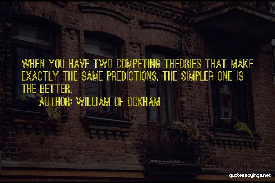 William Of Ockham Quotes: When You Have Two Competing Theories That Make Exactly The Same Predictions, The Simpler One Is The Better.