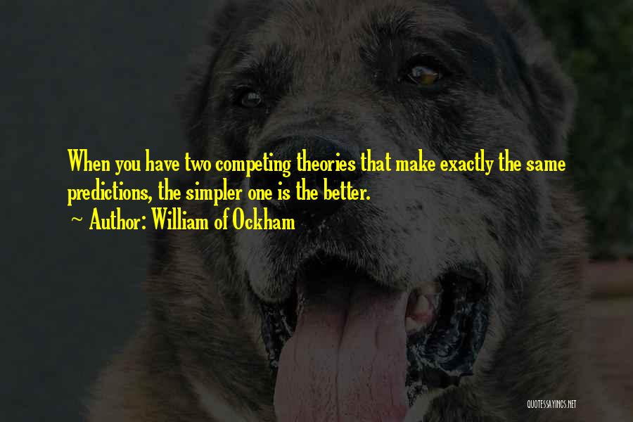 William Of Ockham Quotes: When You Have Two Competing Theories That Make Exactly The Same Predictions, The Simpler One Is The Better.