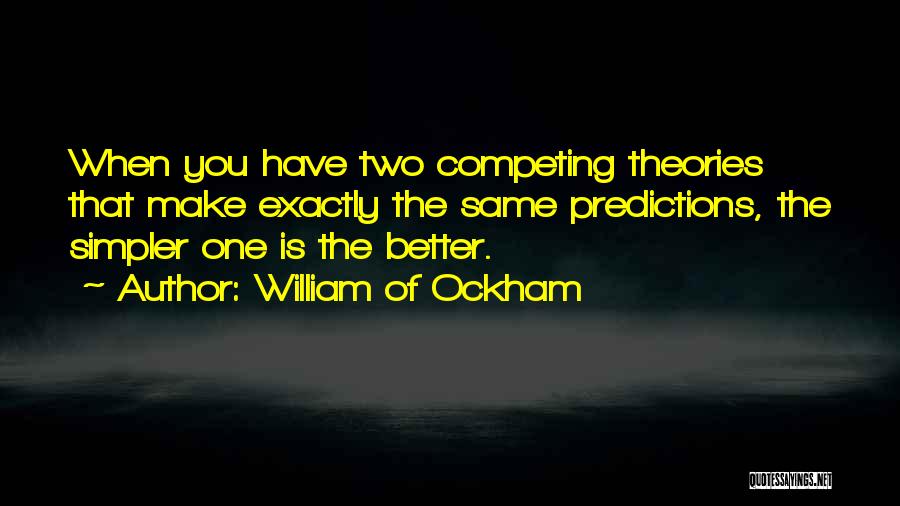 William Of Ockham Quotes: When You Have Two Competing Theories That Make Exactly The Same Predictions, The Simpler One Is The Better.