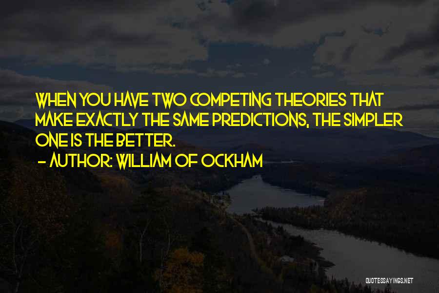 William Of Ockham Quotes: When You Have Two Competing Theories That Make Exactly The Same Predictions, The Simpler One Is The Better.