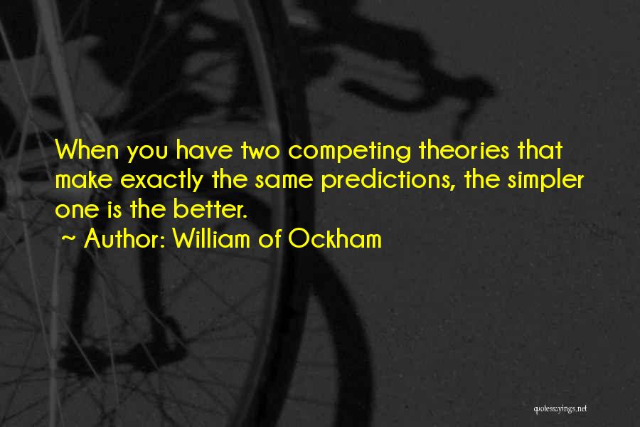 William Of Ockham Quotes: When You Have Two Competing Theories That Make Exactly The Same Predictions, The Simpler One Is The Better.