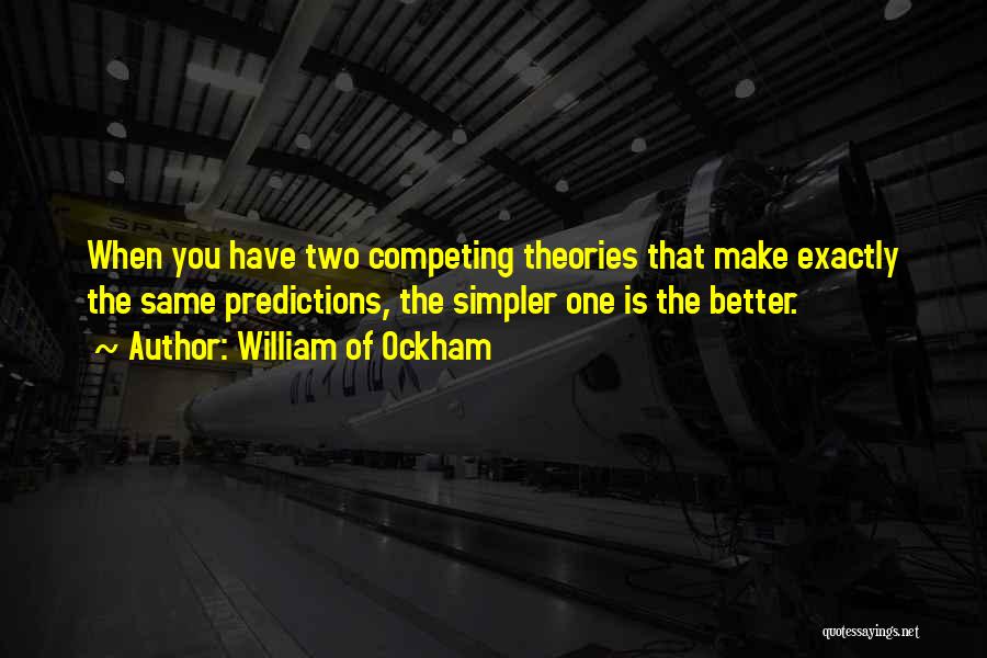 William Of Ockham Quotes: When You Have Two Competing Theories That Make Exactly The Same Predictions, The Simpler One Is The Better.