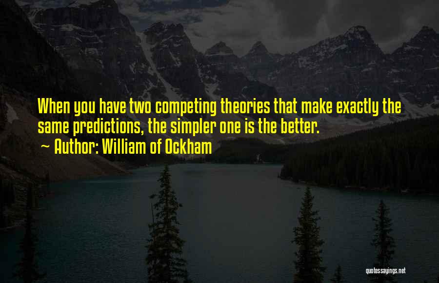 William Of Ockham Quotes: When You Have Two Competing Theories That Make Exactly The Same Predictions, The Simpler One Is The Better.