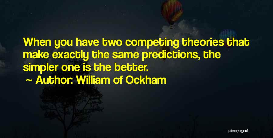 William Of Ockham Quotes: When You Have Two Competing Theories That Make Exactly The Same Predictions, The Simpler One Is The Better.