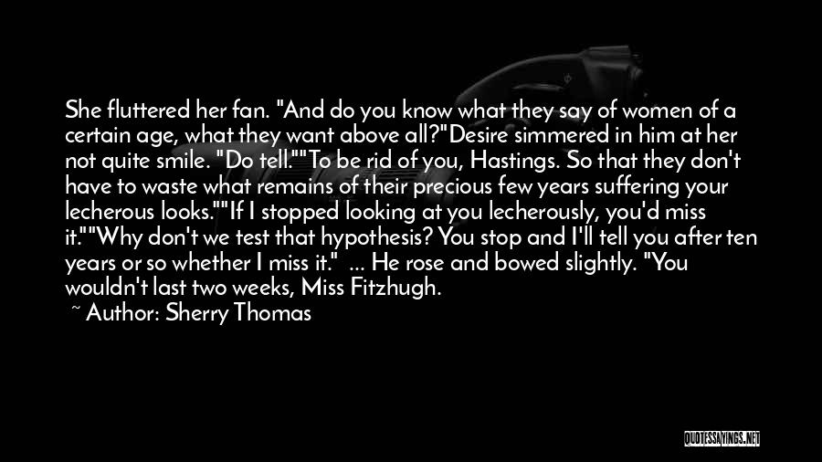Sherry Thomas Quotes: She Fluttered Her Fan. And Do You Know What They Say Of Women Of A Certain Age, What They Want