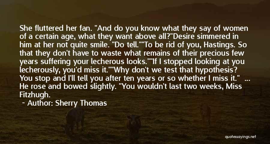 Sherry Thomas Quotes: She Fluttered Her Fan. And Do You Know What They Say Of Women Of A Certain Age, What They Want