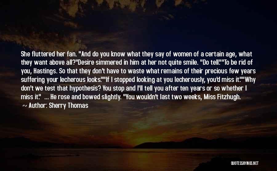 Sherry Thomas Quotes: She Fluttered Her Fan. And Do You Know What They Say Of Women Of A Certain Age, What They Want