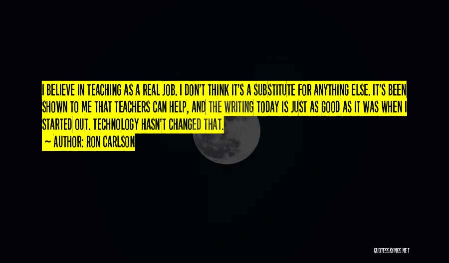 Ron Carlson Quotes: I Believe In Teaching As A Real Job. I Don't Think It's A Substitute For Anything Else. It's Been Shown