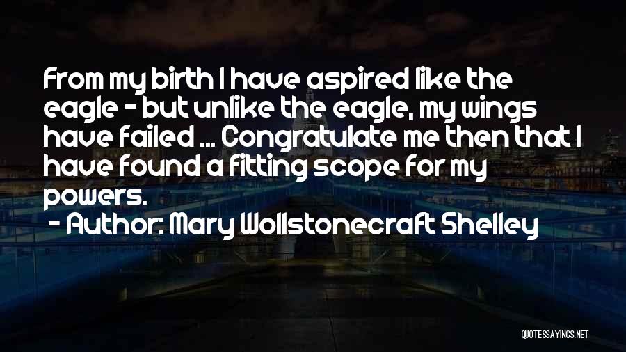 Mary Wollstonecraft Shelley Quotes: From My Birth I Have Aspired Like The Eagle - But Unlike The Eagle, My Wings Have Failed ... Congratulate