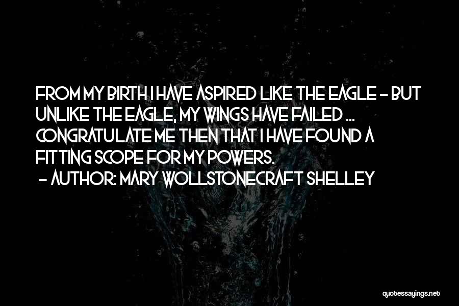 Mary Wollstonecraft Shelley Quotes: From My Birth I Have Aspired Like The Eagle - But Unlike The Eagle, My Wings Have Failed ... Congratulate